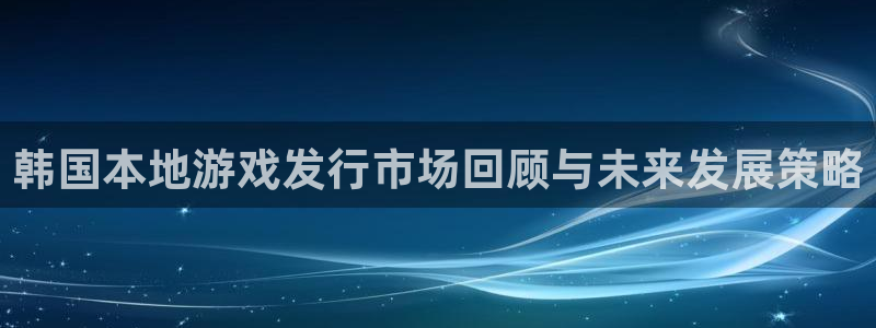 新宝GG官网客服服务电话号码：韩国本地游戏发行市场回顾与未来发展策略