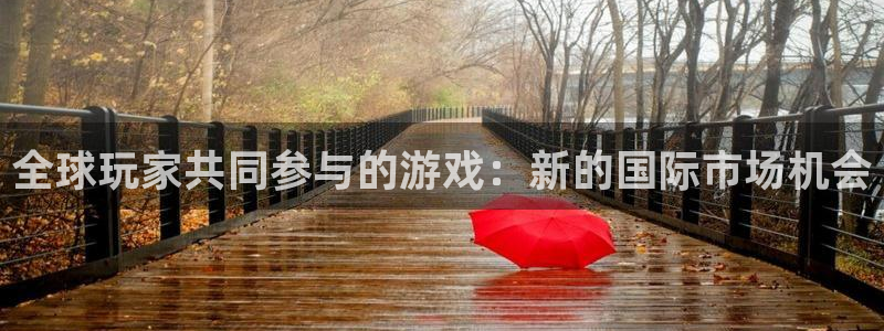 新宝GG官网客服招聘：全球玩家共同参与的游戏：新的国际市场机会
