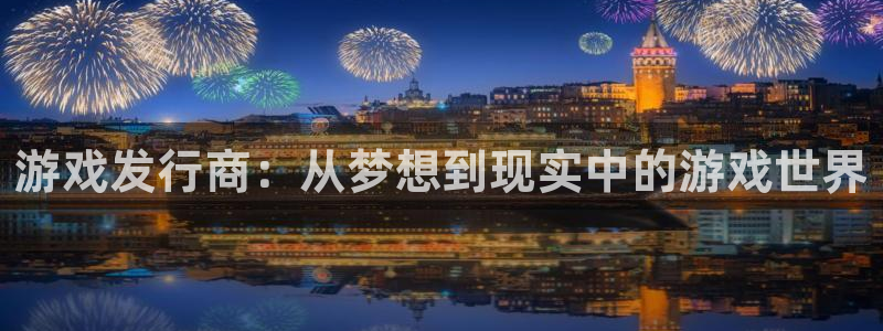 陕西新宝GG子文化创意骗局：游戏发行商：从梦想到现实中的游戏世界